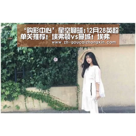‘购彩中心’星空聊球:12月28英超单关推荐!埃弗顿vs曼城!埃弗顿有坑(图1) 购彩中心