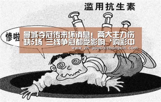 曼城夺冠传来坏消息!两大主力伤缺5场 三线争冠都受影响‘购彩中心’(图4) 购彩中心