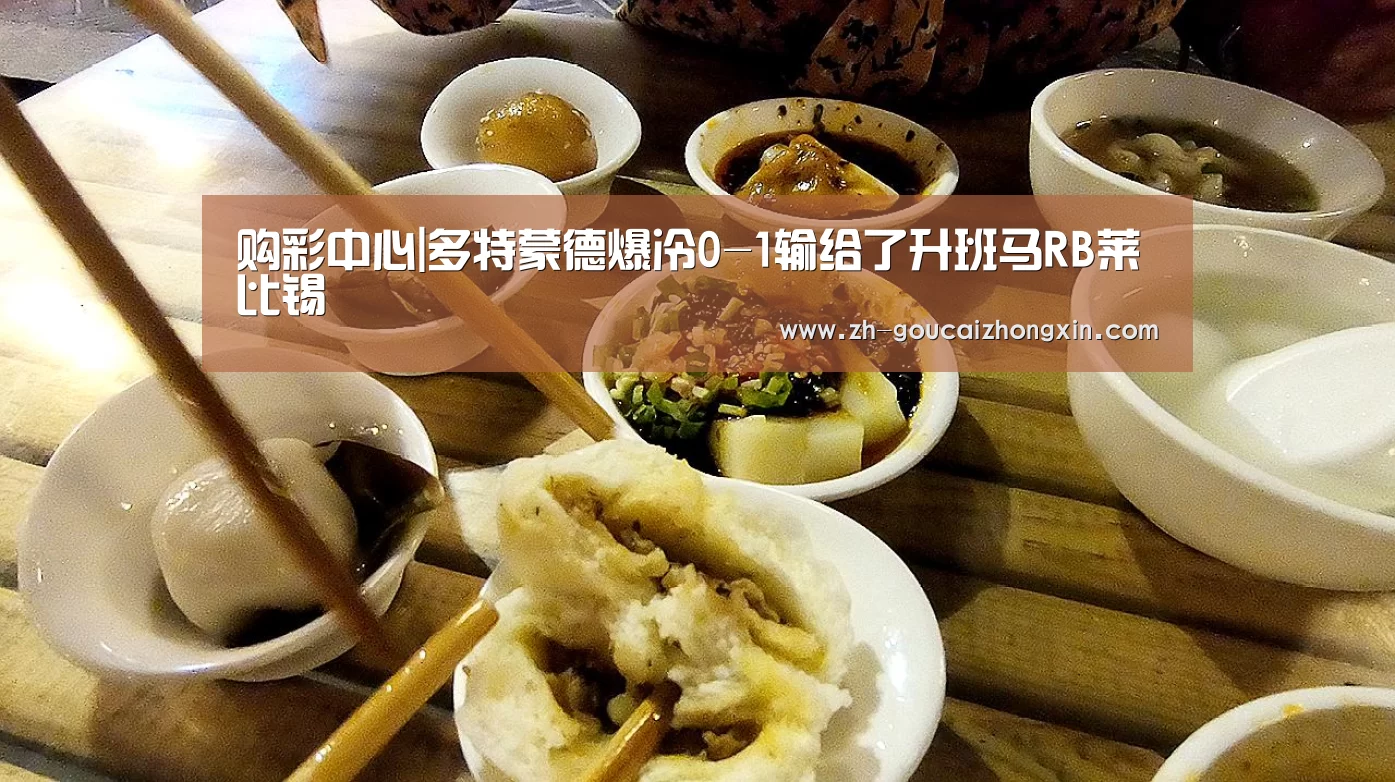 购彩中心|多特蒙德爆冷0-1输给了升班马RB莱比锡(图1) 购彩中心