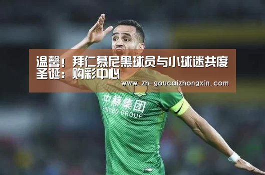 温馨!拜仁慕尼黑球员与小球迷共度圣诞:购彩中心(图1) 购彩中心