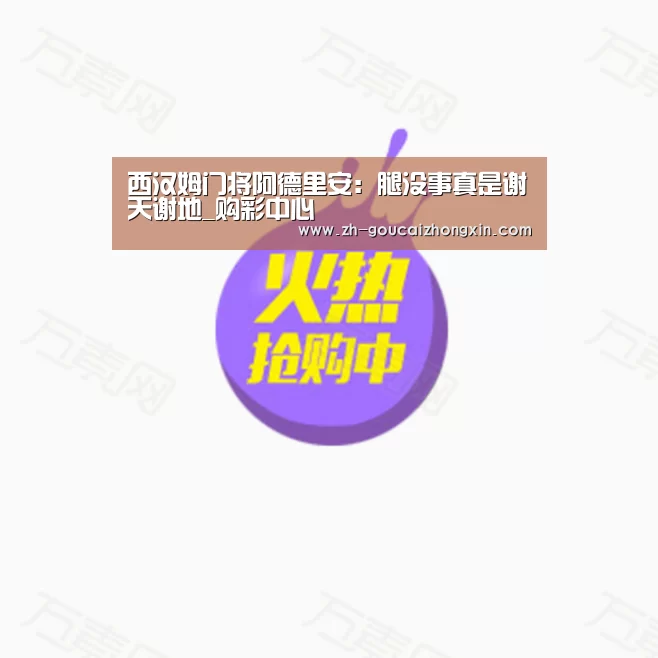西汉姆门将阿德里安:腿没事真是谢天谢地_购彩中心(图1) 购彩中心