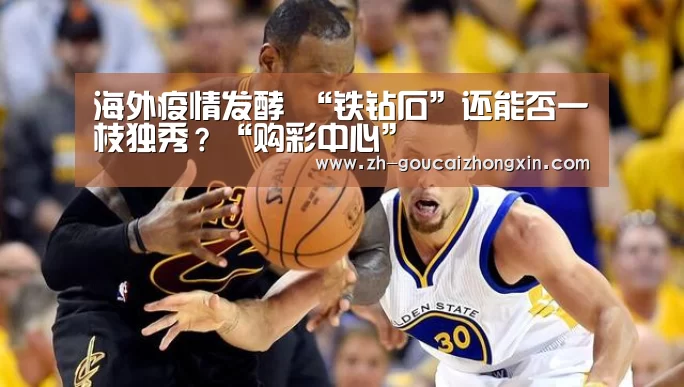 海外疫情发酵 “铁钻石”还能否一枝独秀?“购彩中心”(图1) 购彩中心
