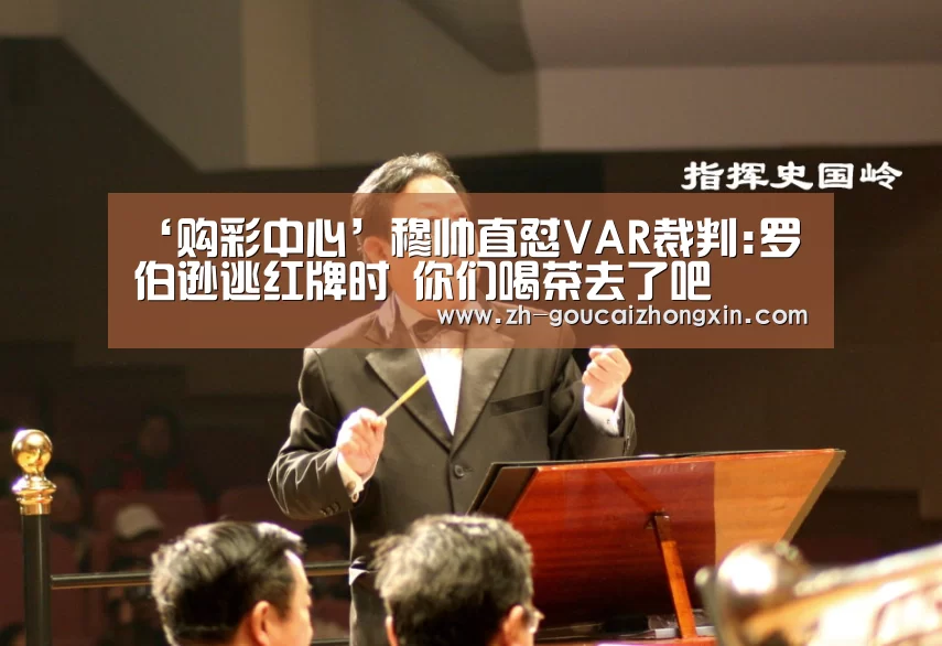 ‘购彩中心’穆帅直怼VAR裁判:罗伯逊逃红牌时 你们喝茶去了吧(图1) 购彩中心