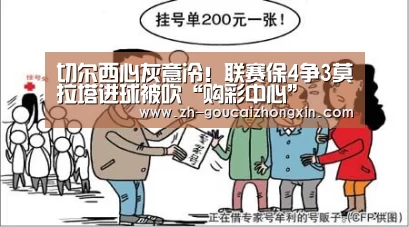切尔西心灰意冷!联赛保4争3莫拉塔进球被吹“购彩中心”(图3) 购彩中心