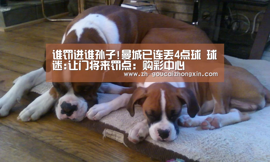 谁罚进谁孙子!曼城已连丢4点球 球迷:让门将来罚点:购彩中心(图2) 购彩中心