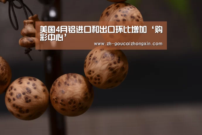 美国4月铝进口和出口环比增加‘购彩中心’(图1) 购彩中心